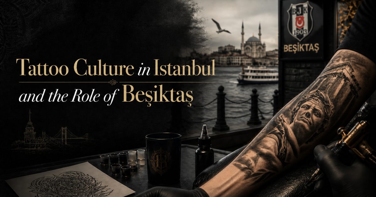 Tattoo Culture in Istanbul and the Role of Beşiktaş